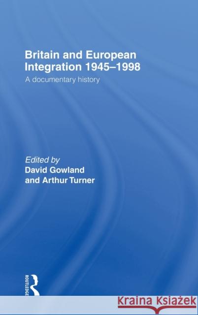 Britain and European Integration 1945-1998: A Documentary History Gowland, David 9780415179744 Routledge