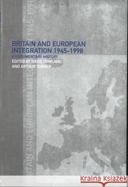 Britain and European Integration, 1945 - 1998 : A Documentary History D. A. Gowland Arthur Turner 9780415179751 Routledge