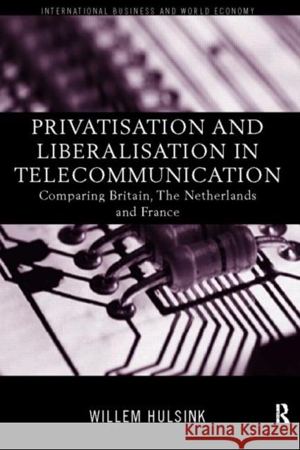 Privatisation and Liberalisation in European Telecommunications: Comparing Britain, the Netherlands and France Hulsink, Willem 9780415180030 Routledge