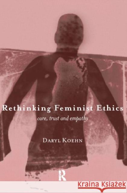 Rethinking Feminist Ethics: Care, Trust and Empathy Koehn, Daryl 9780415180337 Routledge