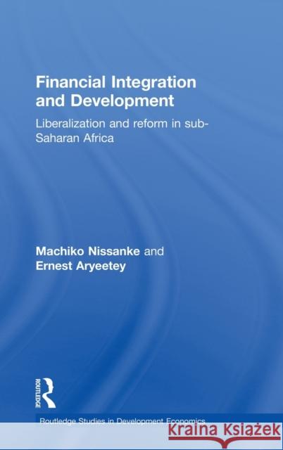 Financial Integration and Development: Liberalization and Reform in Sub-Saharan Africa Aryeetey, Ernest 9780415180818 Routledge