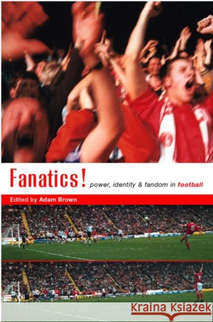 Fanatics : Power, Identity and Fandom in Football Adam Brown Adam Brown  9780415181044 Taylor & Francis