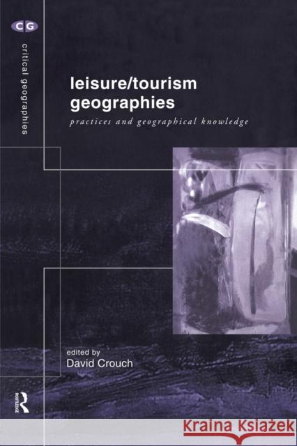 Leisure/Tourism Geographies: Practices and Geographical Knowledge Crouch, David 9780415181099