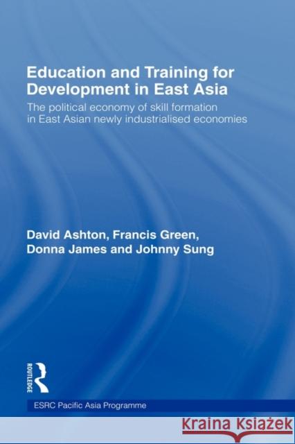 Education and Training for Development in East Asia: The Political Economy of Skill Formation in Newly Industrialised Economies Ashton, David 9780415181266