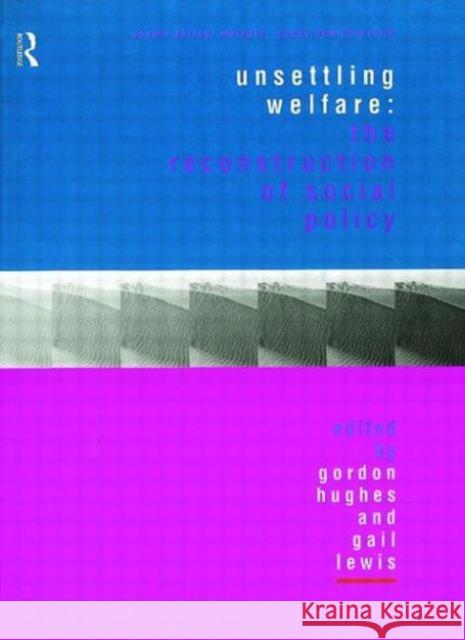 Unsettling Welfare: The Reconstruction of Social Policy Hughes, Gordon 9780415181341