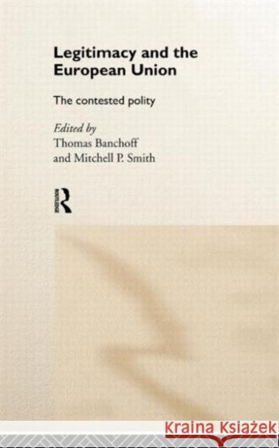 Legitimacy and the European Union: The Contested Polity Banchoff, Thomas 9780415181884 Routledge
