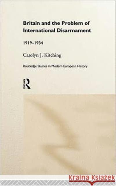 Britain and the Problem of International Disarmament: 1919-34 Kitching, Carolyn J. 9780415181990 0