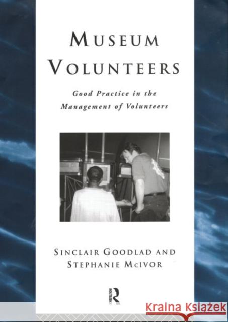 Museum Volunteers : Good Practice in the Management of Volunteers Sinclair Goodlad Stephanie McIvor 9780415182096 Routledge