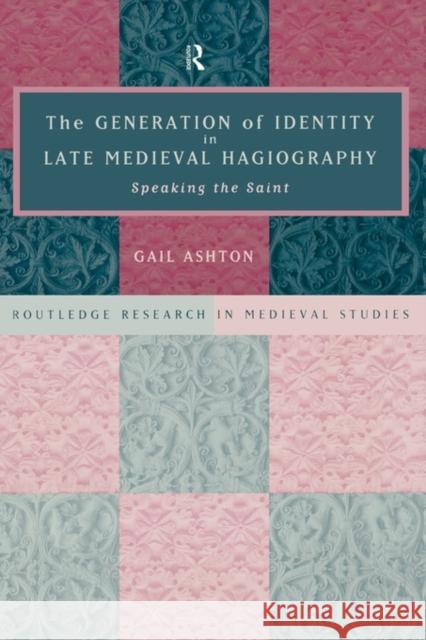 The Generation of Identity in Late Medieval Hagiography: Speaking the Saint Ashton, Gail 9780415182102 Routledge