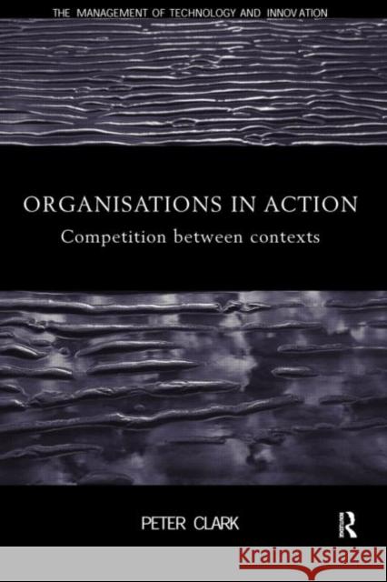 Organizations in Action: Competition Between Contexts Clark, Peter 9780415182317 Routledge