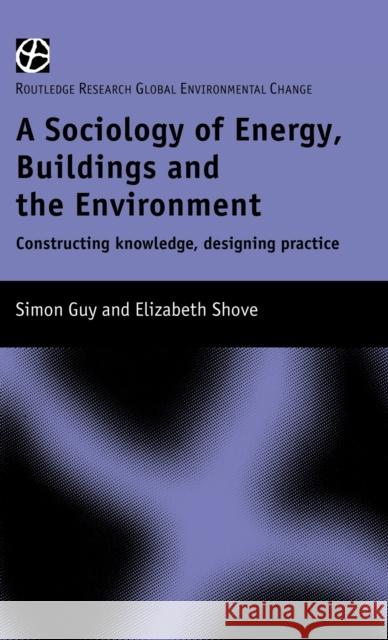 The Sociology of Energy, Buildings and the Environment: Constructing Knowledge, Designing Practice Guy, Simon 9780415182690 Routledge