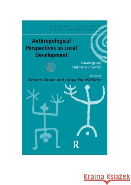 Anthropological Perspectives on Local Development: Knowledge and sentiments in conflict Abram, Simone 9780415182782
