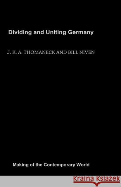 Dividing and Uniting Germany Bill Thomaneck J. K. a. Niven William John Niven 9780415183284