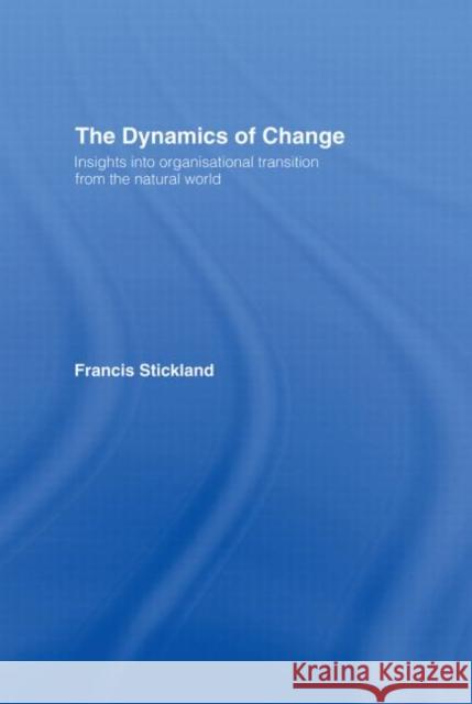 The Dynamics of Change : Insights into Organisational Transition from the Natural World Francis Stickland 9780415184151 Routledge