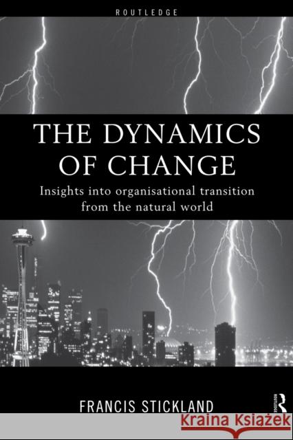 The Dynamics of Change: Insights into Organisational Transition from the Natural World Stickland, Francis 9780415184168 Routledge