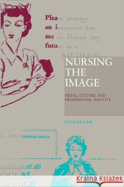 Nursing the Image : Media, Culture and Professional Identity Julia Hallam 9780415184557 Routledge