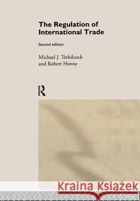 The Regulation of International Trade M. J. Trebilcock Michael J. Trebilcock Robert Howse 9780415184977 Routledge
