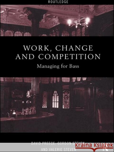 Work, Change and Competition : Managing for Bass David Preece Gordon Steven Valerie Steven 9780415185257 Taylor & Francis