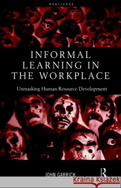 Informal Learning in the Workplace: Unmasking Human Resource Development Garrick, John 9780415185288 Routledge