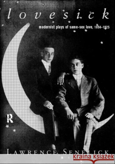 Lovesick: Modernist Plays of Same-Sex Love, 1894-1925 Senelick, Laurence 9780415185578 Routledge