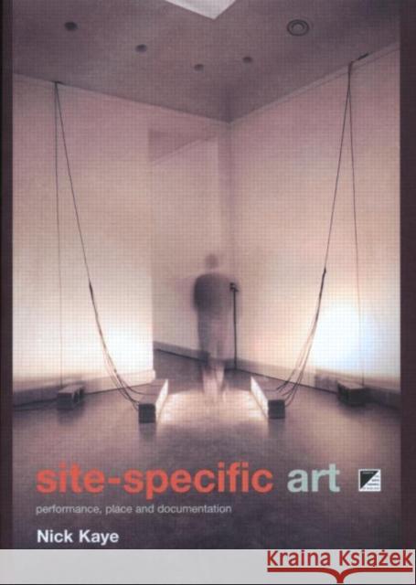 Site-Specific Art: Performance, Place and Documentation Kaye, Nick 9780415185592 Routledge