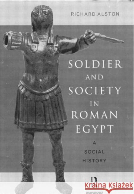 Soldier and Society in Roman Egypt: A Social History Alston, Richard 9780415186063 Routledge