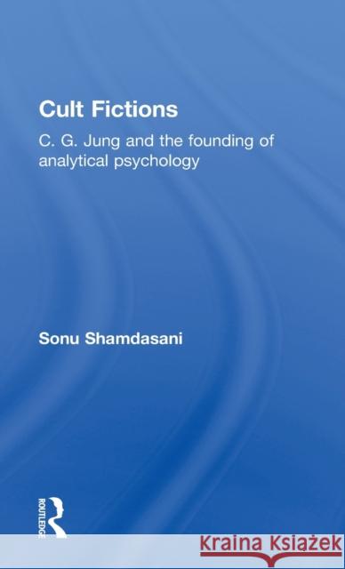 Cult Fictions: C. G. Jung and the Founding of Analytical Psychology Shamdasani, Sonu 9780415186131 Routledge