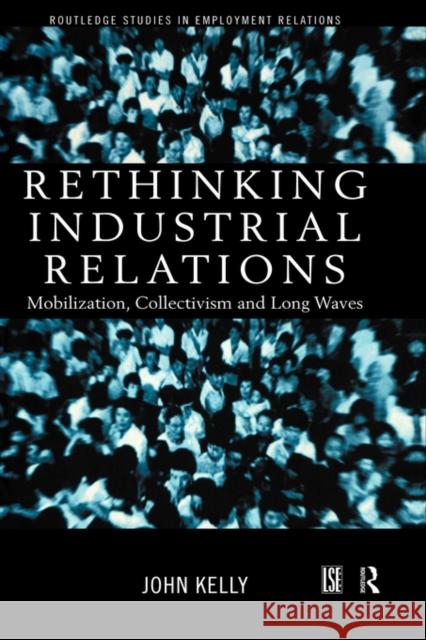 Rethinking Industrial Relations: Mobilisation, Collectivism and Long Waves Kelly, John 9780415186728 Routledge