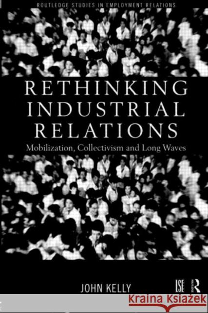 Rethinking Industrial Relations: Mobilisation, Collectivism and Long Waves Kelly, John 9780415186735 Routledge