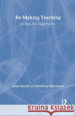 Re-Making Teaching: Ideology, Policy and Practice John Smyth Geoffrey Shacklock 9780415186902 Routledge