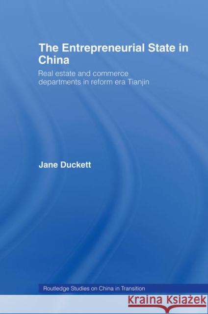 The Entrepreneurial State in China : Real Estate and Commerce Departments in Reform Era Tianjin Jane Duckett 9780415187411