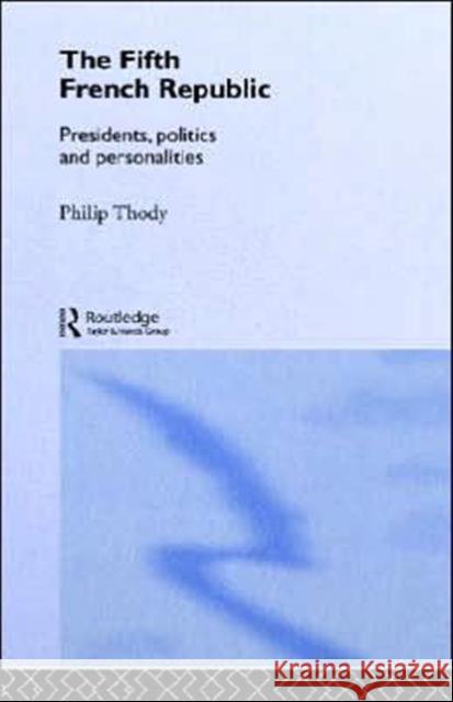 The Fifth French Republic: Presidents, Politics and Personalities: A Study of French Political Culture Thody, Philip 9780415187534