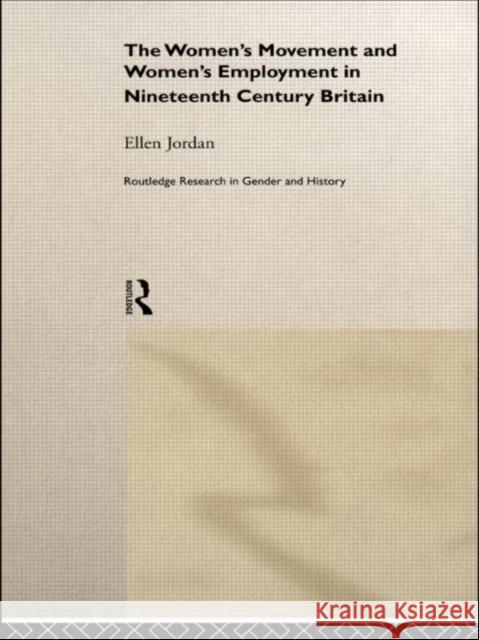 The Women's Movement and Women's Employment in Nineteenth Century Britain Ellen Jordan 9780415189514