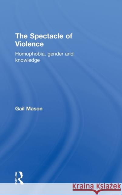 The Spectacle of Violence: Homophobia, Gender and Knowledge Mason, Gail 9780415189552 Routledge