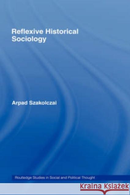 Reflexive Historical Sociology Arpad Szakolczai 9780415190510