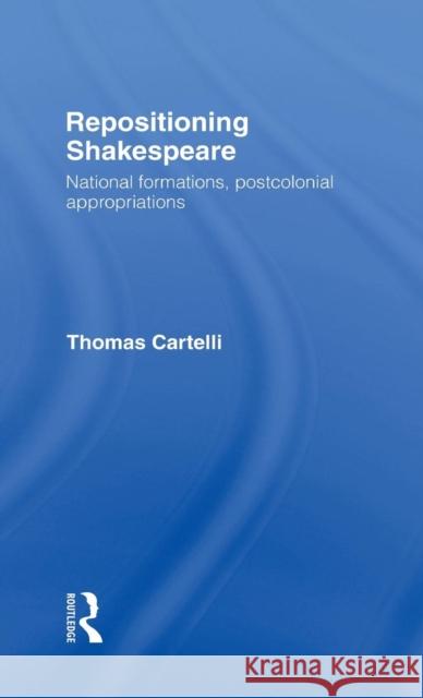 Repositioning Shakespeare: National Formations, Postcolonial Appropriations Cartelli, Thomas 9780415191340