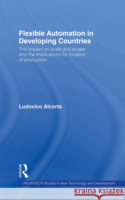 Flexible Automation in Developing Countries: The impact on scale and scope and the implications for location of production Alcorta, Ludovico 9780415191531 Taylor & Francis