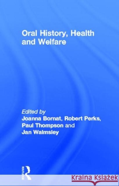 Oral History, Health and Welfare Joanna Bornat Robert Perks Paul Thompson 9780415191562 Routledge