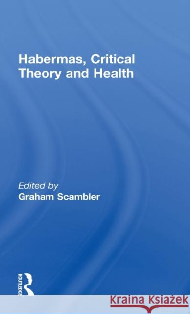 Habermas, Critical Theory and Health G. Scambler Graham Scambler 9780415191814 Routledge
