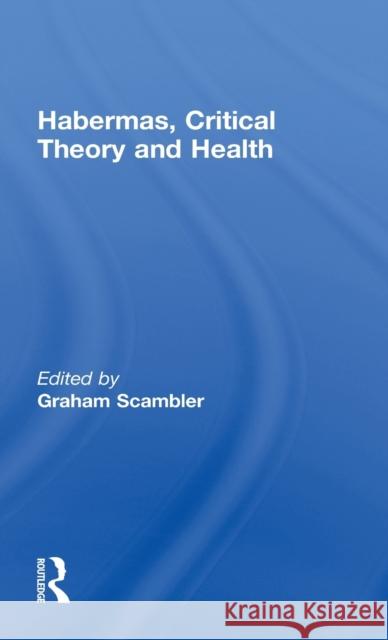 Habermas, Critical Theory and Health G. Scambler Graham Scambler 9780415191814