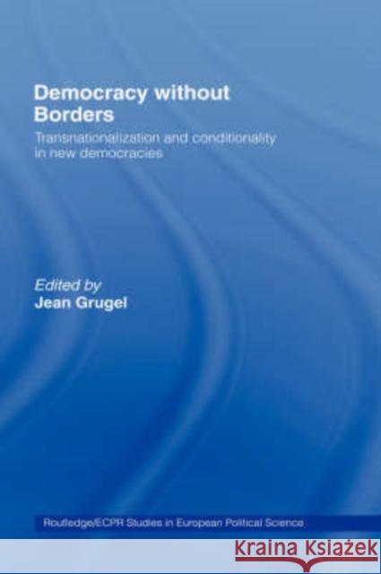 Democracy Without Borders: Transnationalisation and Conditionality in New Democracies Grugel, Jean 9780415192026