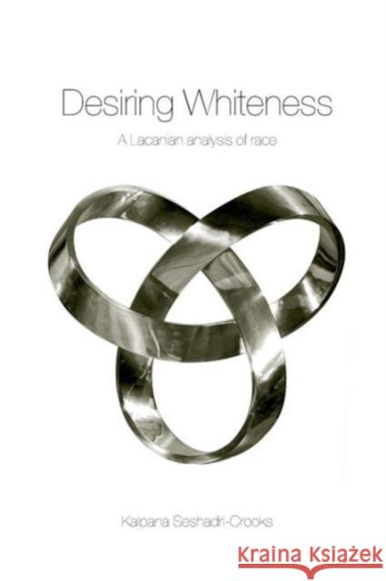 Desiring Whiteness: A Lacanian Analysis of Race Seshadri-Crooks, Kalpana 9780415192552 Routledge