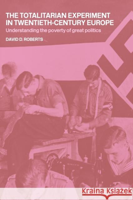 The Totalitarian Experiment in Twentieth Century Europe: Understanding the Poverty of Great Politics Roberts, David 9780415192798 Routledge