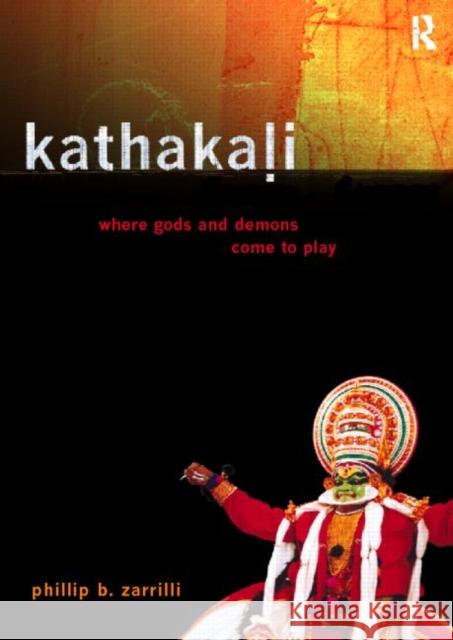 Kathakali Dance-Drama : Where Gods and Demons Come to Play Phillip B. Zarrilli 9780415192828