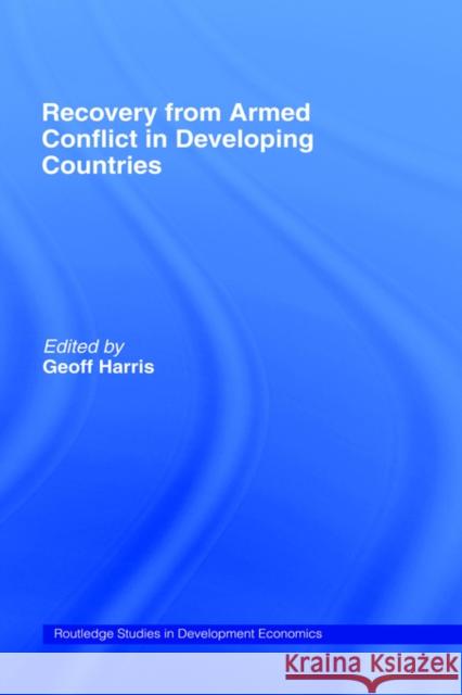 Recovery from Armed Conflict in Developing Countries: An Economic and Political Analysis Harris, Geoff 9780415193795 Routledge