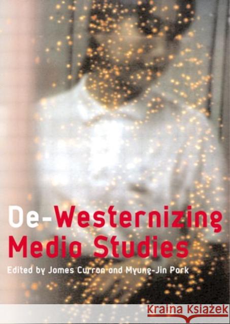 De-Westernizing Media Studies James Curran Myung-Jin Park 9780415193955 Routledge