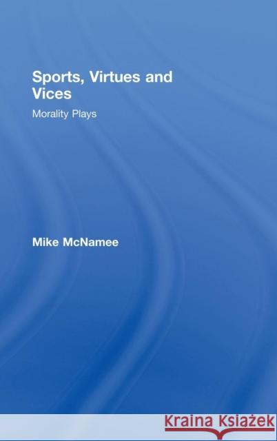Sports, Virtues and Vices: Morality Plays McNamee, Mike 9780415194082