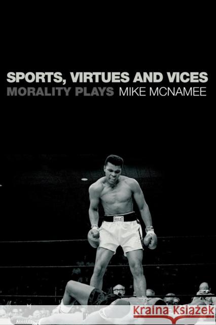 Sports, Virtues and Vices: Morality Plays McNamee, Mike 9780415194099 TAYLOR & FRANCIS LTD