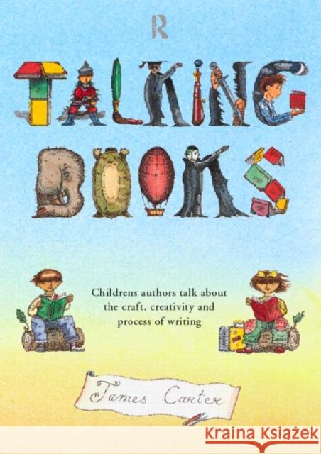 Talking Books: Children's Authors Talk About the Craft, Creativity and Process of Writing Carter, James 9780415194174 Routledge