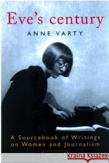 Eve's Century: A Sourcebook of Writings on Women and Journalism 1895-1950 Varty, Anne 9780415195454 Routledge